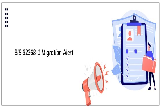 Electronics Brands, Are You Ready for BIS 62368-1 Migration?