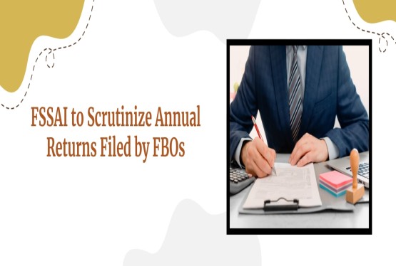 FSSAI Mandates Scrutiny of Annual Returns Filed by FBOs