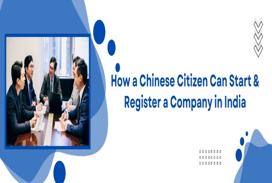 How a Foreign National from China can Start and Register a Company in India?